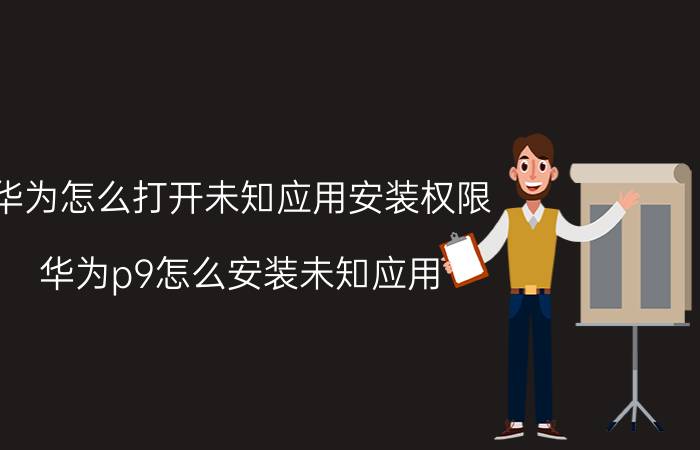 华为怎么打开未知应用安装权限 华为p9怎么安装未知应用？